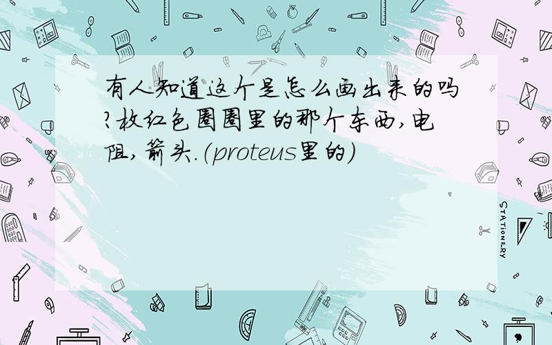 有人知道这个是怎么画出来的吗?枚红色圈圈里的那个东西,电阻,箭头.（proteus里的）