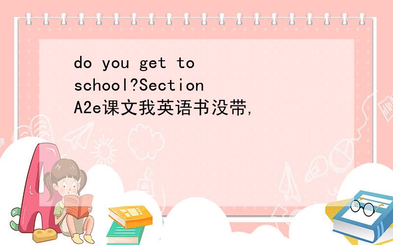 do you get to school?SectionA2e课文我英语书没带,