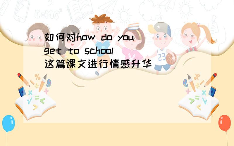 如何对how do you get to school 这篇课文进行情感升华