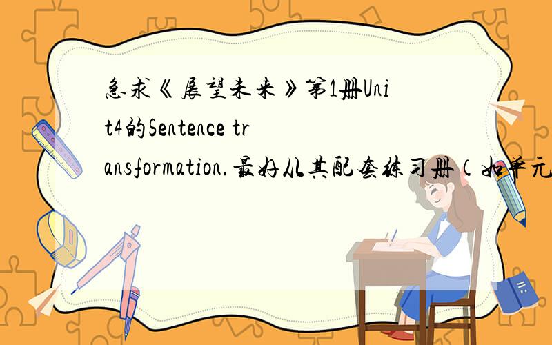 急求《展望未来》第1册Unit4的Sentence transformation.最好从其配套练习册（如单元测试、辅导与练习等）中找.