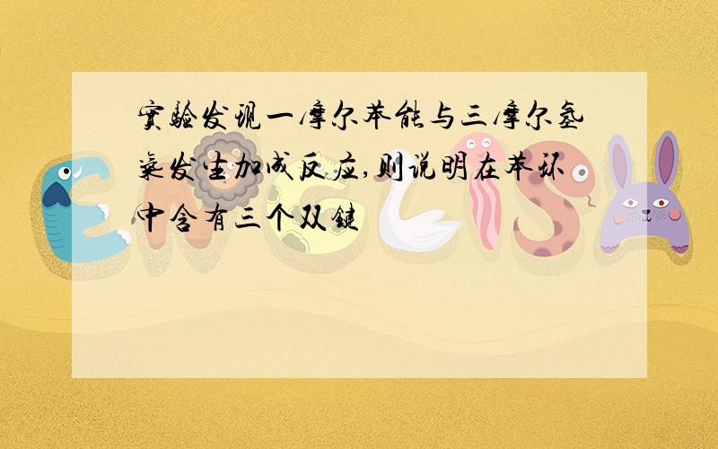 实验发现一摩尔苯能与三摩尔氢气发生加成反应,则说明在苯环中含有三个双键