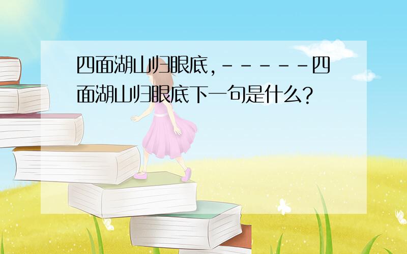 四面湖山归眼底,-----四面湖山归眼底下一句是什么?