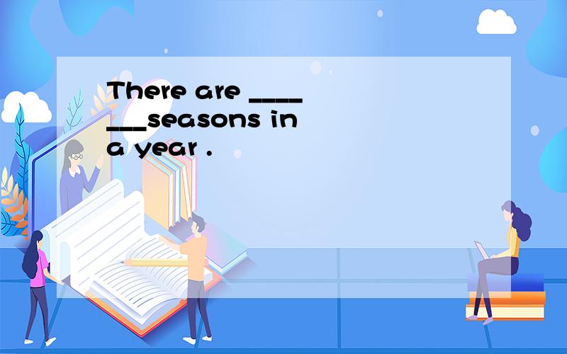 There are _______seasons in a year .