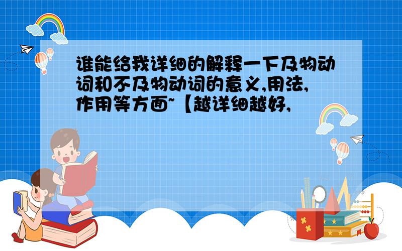 谁能给我详细的解释一下及物动词和不及物动词的意义,用法,作用等方面~【越详细越好,