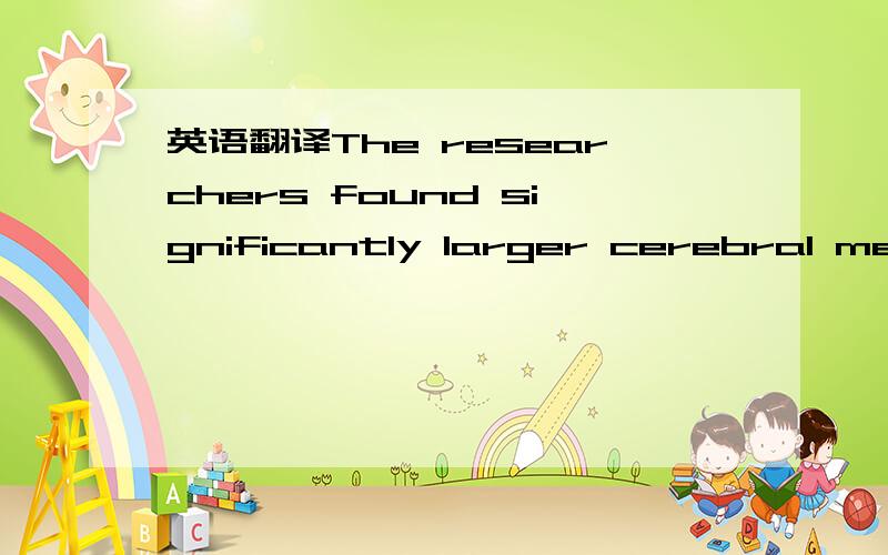 英语翻译The researchers found significantly larger cerebral measurements in meditators compared with controls,including larger volumes of the right hippocampus and increased gray matter in the right orbito-frontal cortex,the right thalamus and th