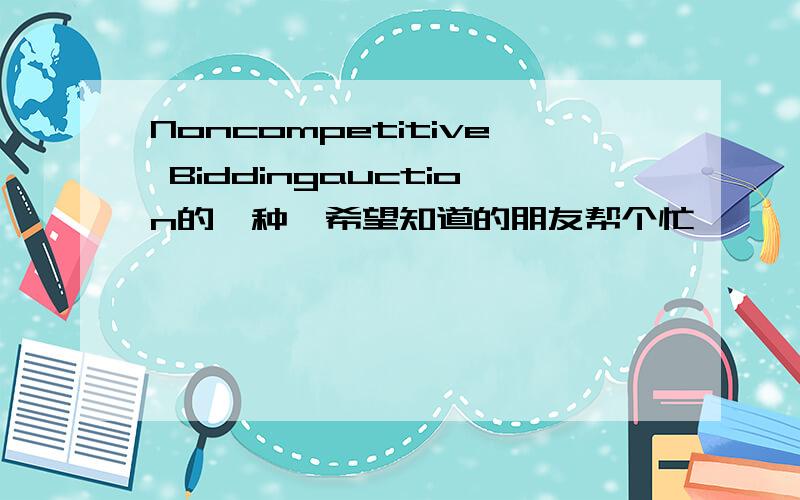 Noncompetitive Biddingauction的一种,希望知道的朋友帮个忙,