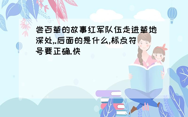 尝百草的故事红军队伍走进草地深处,.后面的是什么,标点符号要正确.快