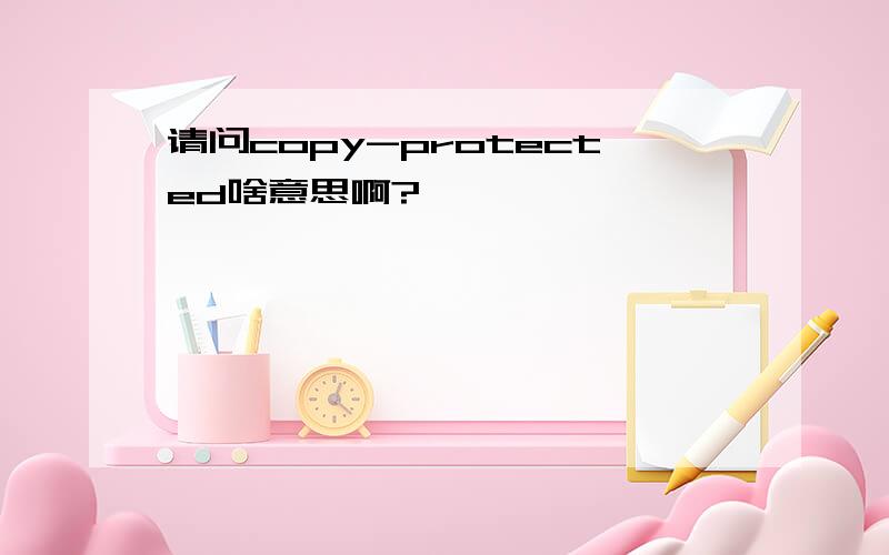 请问copy-protected啥意思啊?