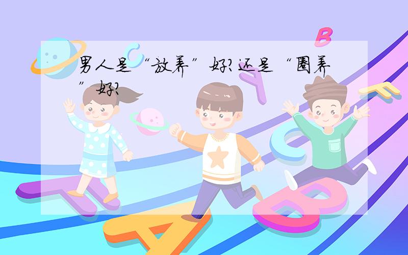 男人是“放养”好?还是“圈养”好?