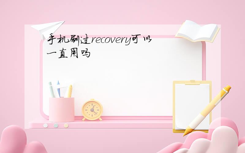 手机刷过recovery可以一直用吗