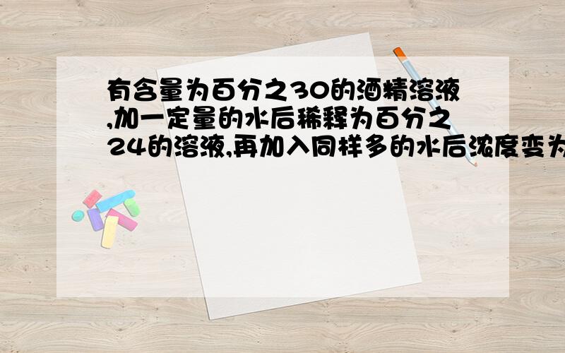 有含量为百分之30的酒精溶液,加一定量的水后稀释为百分之24的溶液,再加入同样多的水后浓度变为多少?