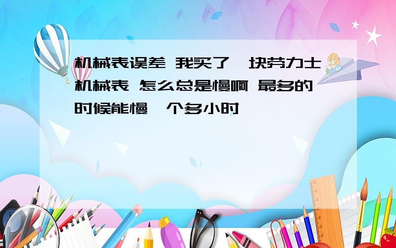 机械表误差 我买了一块劳力士机械表 怎么总是慢啊 最多的时候能慢一个多小时