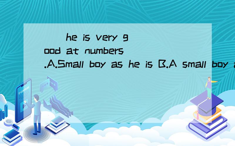 __he is very good at numbers.A.Small boy as he is B.A small boy as he is