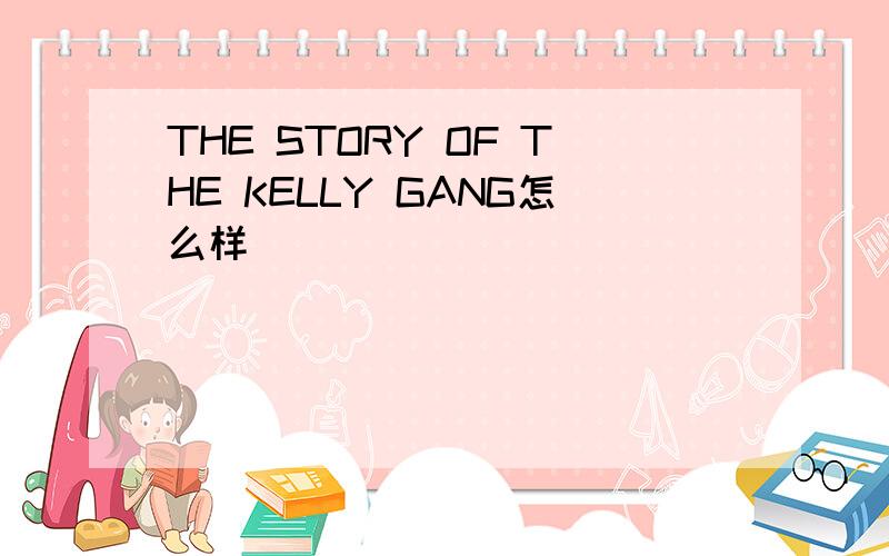 THE STORY OF THE KELLY GANG怎么样