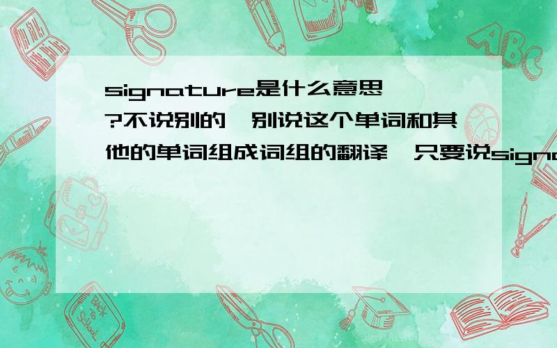 signature是什么意思?不说别的,别说这个单词和其他的单词组成词组的翻译,只要说signature是是什么意思就行了,OK?