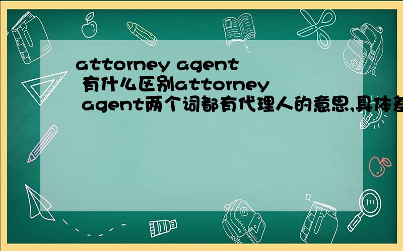 attorney agent 有什么区别attorney agent两个词都有代理人的意思,具体差异在哪里啊?我看字典也不明白.