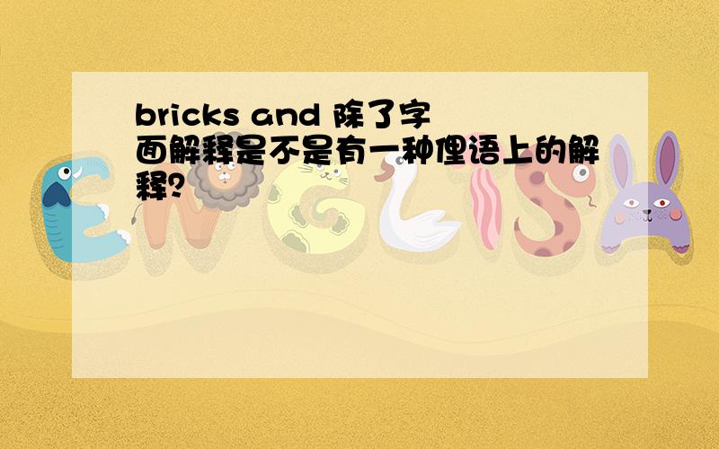 bricks and 除了字面解释是不是有一种俚语上的解释？