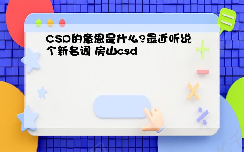 CSD的意思是什么?最近听说个新名词 房山csd