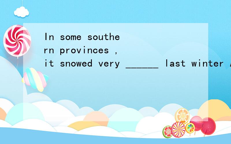 In some southern provinces ,it snowed very ______ last winter A .heavy B .hard C.hardly D .strong
