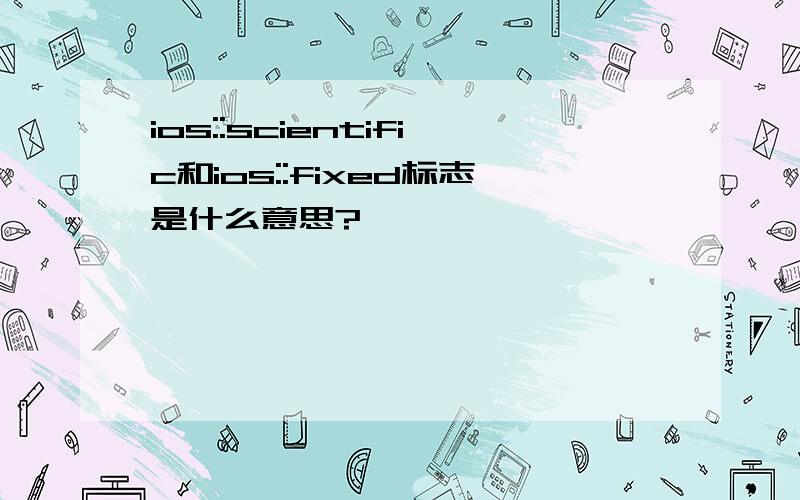 ios::scientific和ios::fixed标志是什么意思?