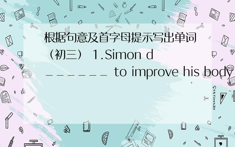 根据句意及首字母提示写出单词（初三） 1.Simon d______ to improve his body language from now on.2.Yo根据句意及首字母提示写出单词（初三）1.Simon d______ to improve his body language from now on.2.Your hairstyle d_____