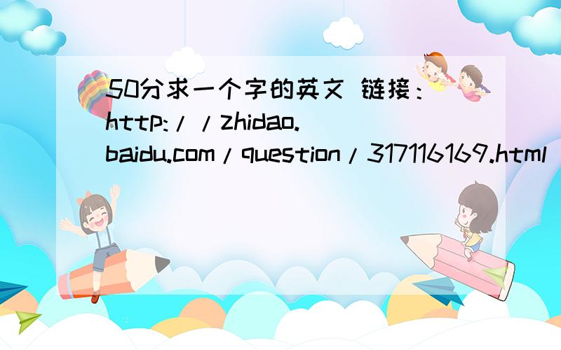 50分求一个字的英文 链接：http://zhidao.baidu.com/question/317116169.html 谢谢了