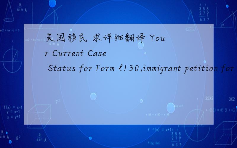 美国移民 求详细翻译 Your Current Case Status for Form l130,immigrant petition for relative,flanceflance(e),or orphanOn July 27,2012,we mailed you a notice,that we have approved this l130 immigrant petition for relative ,flance(e),or orphan.p