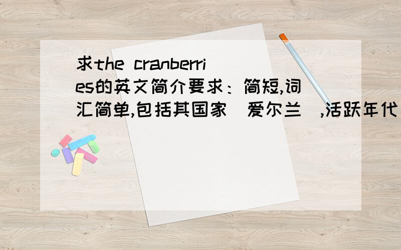 求the cranberries的英文简介要求：简短,词汇简单,包括其国家（爱尔兰）,活跃年代（90s）,风格（清新,独具一格）,反战和爱的思想等.可以适当自由发挥,但一定要简短,百多词左右.求各位英语达