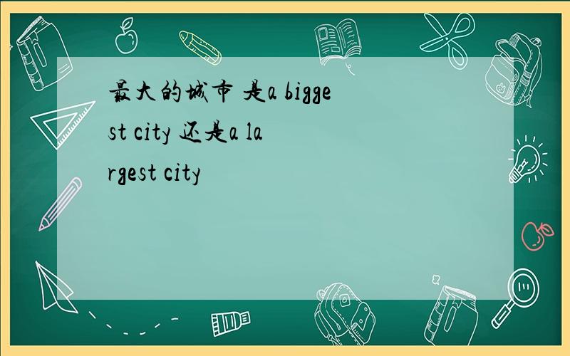 最大的城市 是a biggest city 还是a largest city