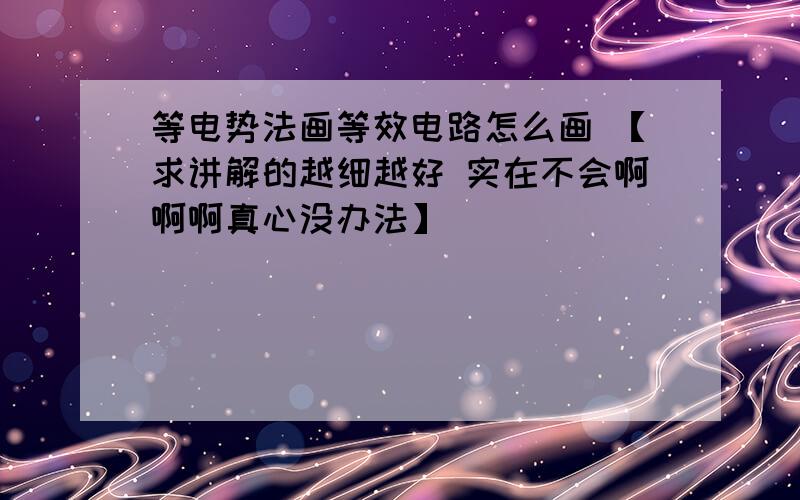 等电势法画等效电路怎么画 【求讲解的越细越好 实在不会啊啊啊真心没办法】