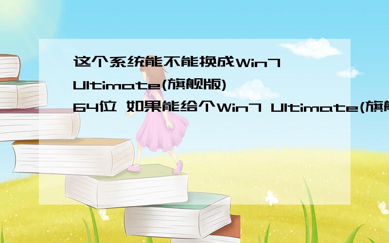 这个系统能不能换成Win7 Ultimate(旗舰版) 64位 如果能给个Win7 Ultimate(旗舰版) 64位下载网址驱动精灵硬件检测报告\x09\x09\x09版本:2014.1.14.1620(7.1.114.1620)硬件概要 CPU:\x09\x09AMD Athlon（速龙） II X4 640