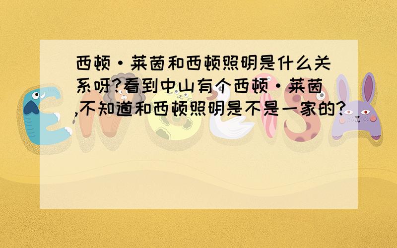 西顿·莱茵和西顿照明是什么关系呀?看到中山有个西顿·莱茵,不知道和西顿照明是不是一家的?