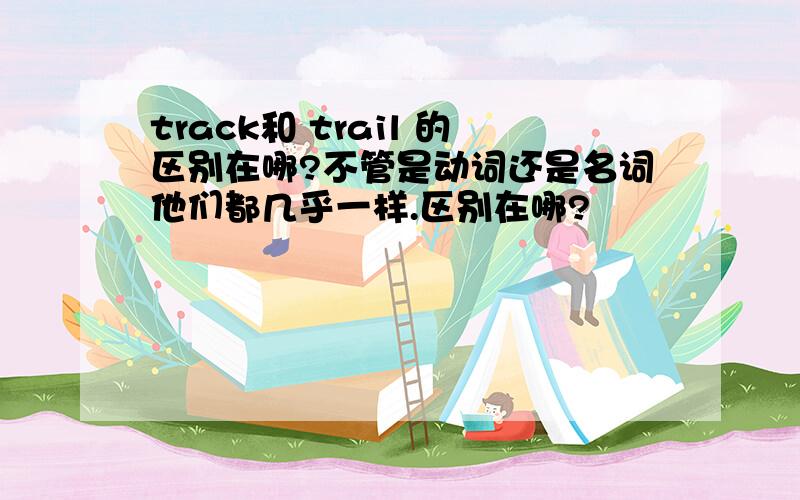 track和 trail 的区别在哪?不管是动词还是名词他们都几乎一样.区别在哪?