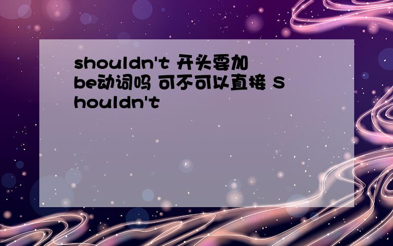 shouldn't 开头要加be动词吗 可不可以直接 Shouldn't