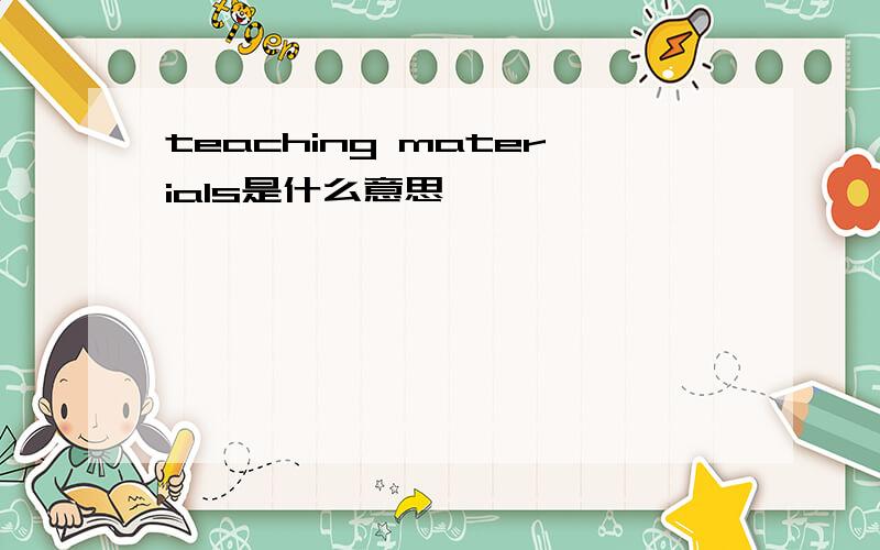 teaching materials是什么意思