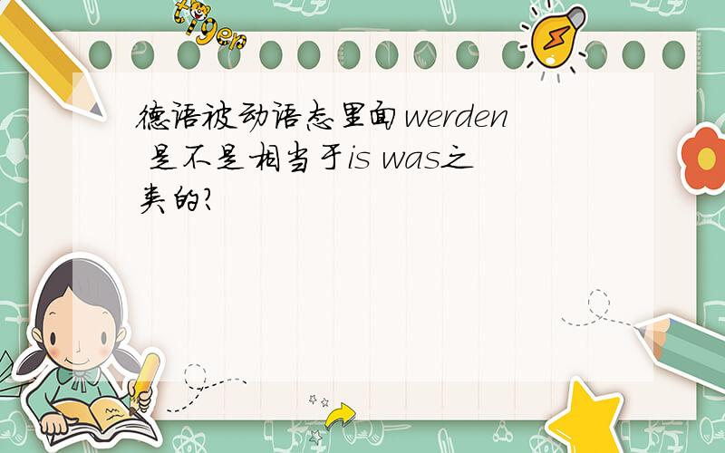 德语被动语态里面werden 是不是相当于is was之类的?