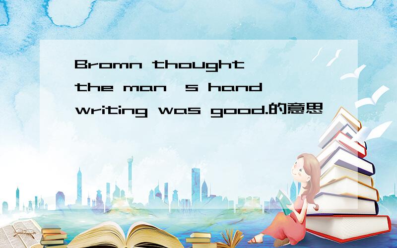 Bromn thought the man`s handwriting was good.的意思