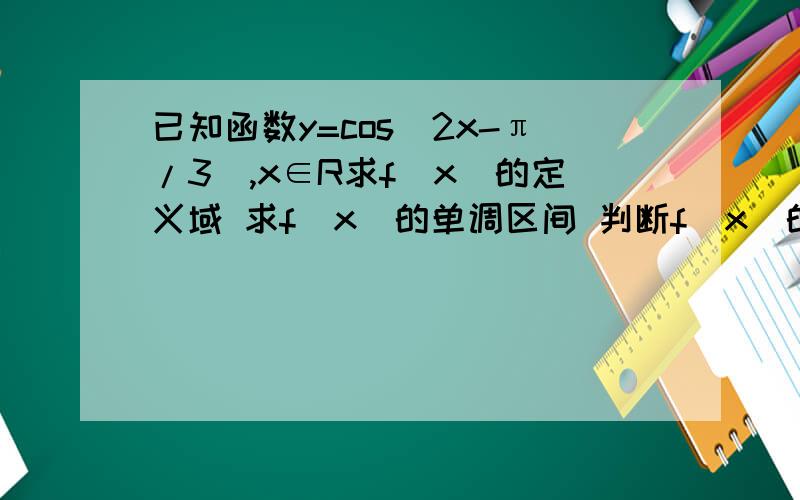 已知函数y=cos（2x-π/3）,x∈R求f(x)的定义域 求f(x)的单调区间 判断f（x）的最值并说明此时的X范围.