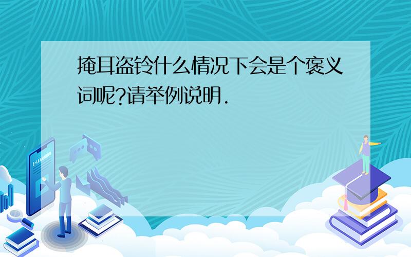 掩耳盗铃什么情况下会是个褒义词呢?请举例说明.