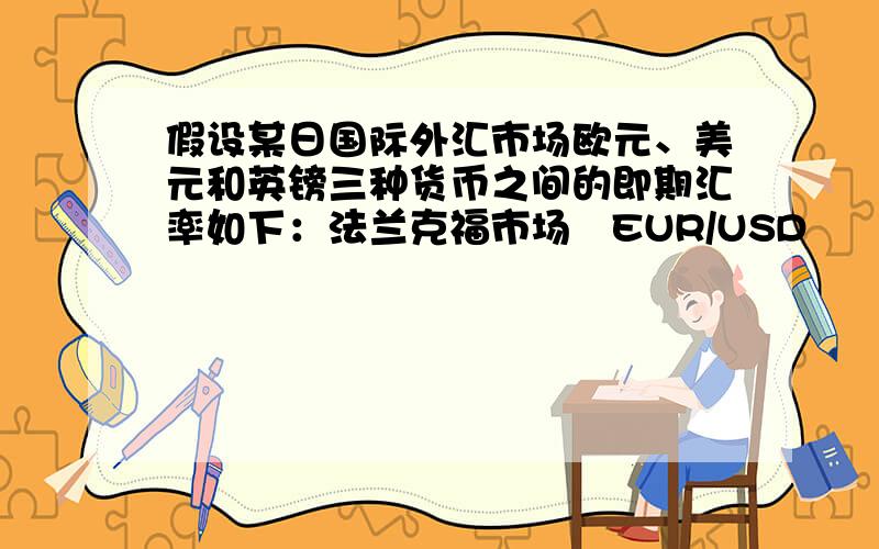 假设某日国际外汇市场欧元、美元和英镑三种货币之间的即期汇率如下：法兰克福市场   EUR/USD     1.2340/50   伦敦市场       GBP/EUR     1.4552/60   纽约市场       GBP/USD     1.9318/24如果你有200万美元,