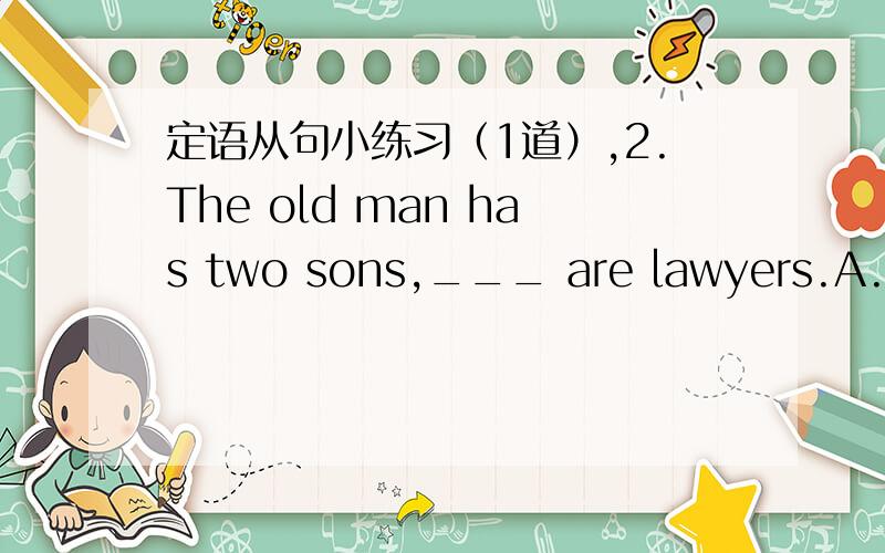 定语从句小练习（1道）,2.The old man has two sons,___ are lawyers.A.both of them B.both of who C.both of whom D.both of they我知道应该在B和C中选,怎么选呢?
