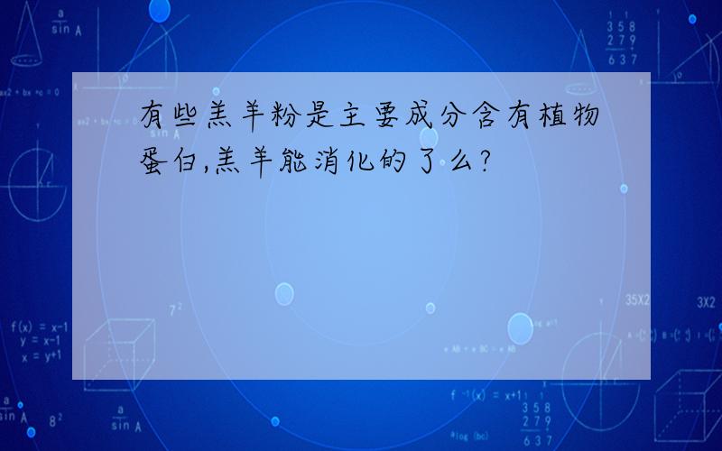 有些羔羊粉是主要成分含有植物蛋白,羔羊能消化的了么?