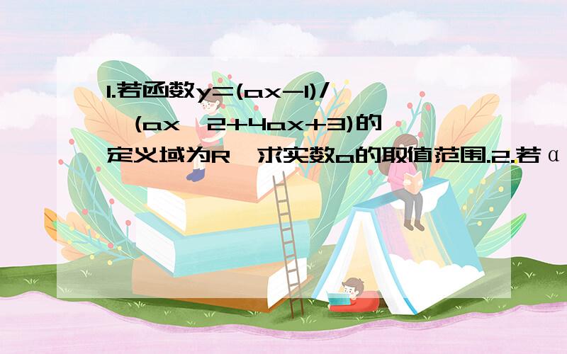 1.若函数y=(ax-1)/√(ax^2+4ax+3)的定义域为R,求实数a的取值范围.2.若α,β是实系数二次方程x^2-2mx+m-2=0的两个实根,求当m取什么值时,α^2+β^2取最小值,并求这个最小值.