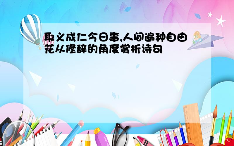 取义成仁今日事,人间遍种自由花从修辞的角度赏析诗句