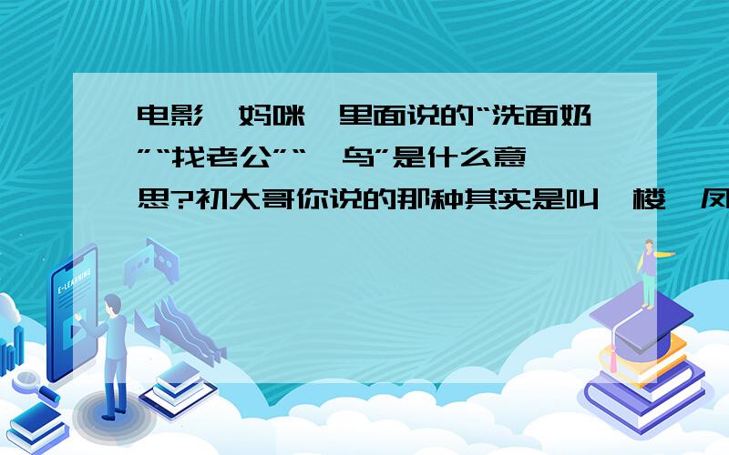 电影《妈咪》里面说的“洗面奶”“找老公”“遛鸟”是什么意思?初大哥你说的那种其实是叫一楼一凤吧,这个已经是从香港那边传过来的叫法了!知道有朋友专门搞这个的构 315344835,可以去