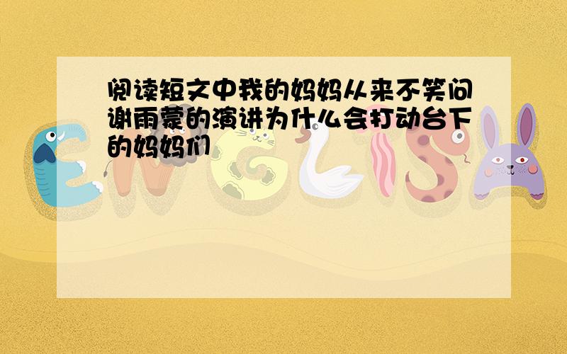 阅读短文中我的妈妈从来不笑问谢雨蒙的演讲为什么会打动台下的妈妈们