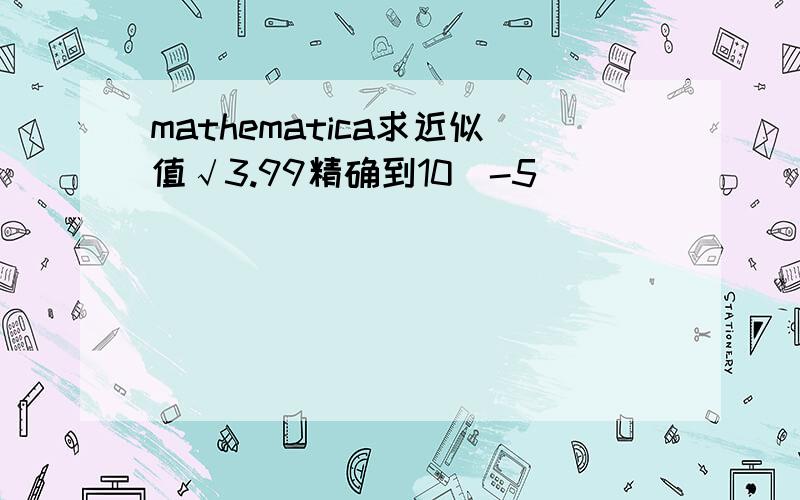 mathematica求近似值√3.99精确到10^-5