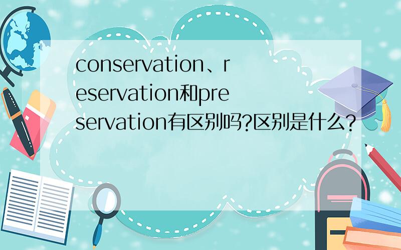 conservation、reservation和preservation有区别吗?区别是什么?