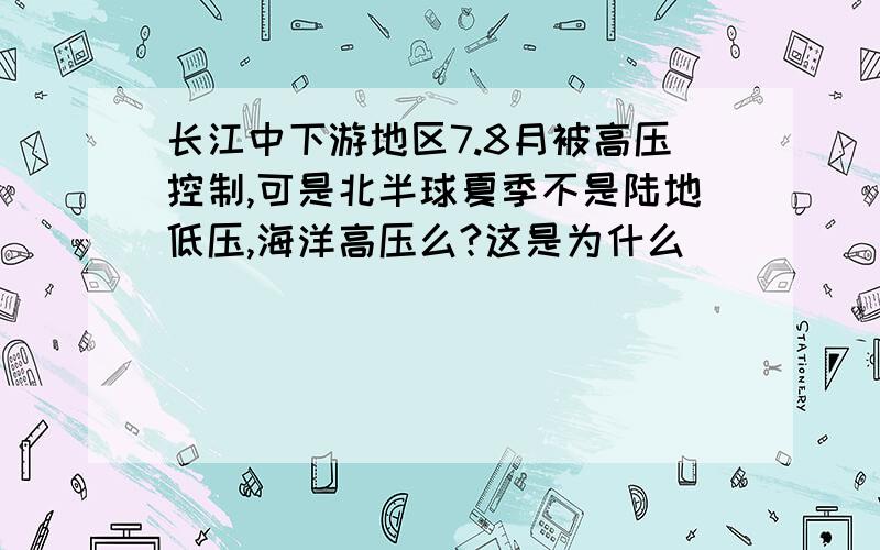 长江中下游地区7.8月被高压控制,可是北半球夏季不是陆地低压,海洋高压么?这是为什么