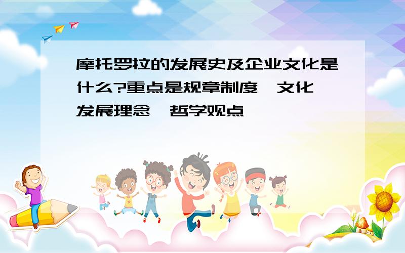 摩托罗拉的发展史及企业文化是什么?重点是规章制度、文化、发展理念、哲学观点